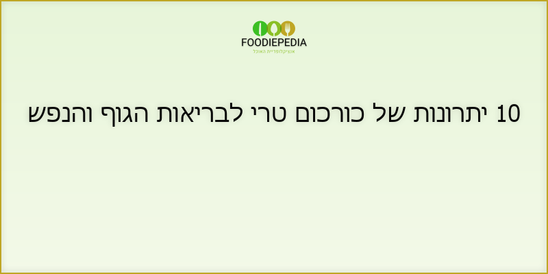 10 יתרונות של כורכום טרי לבריאות הגוף והנפש