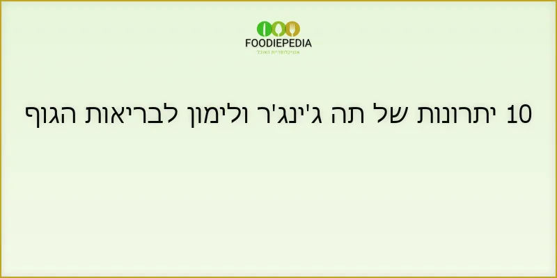 10 יתרונות של תה ג’ינג’ר ולימון לבריאות הגוף