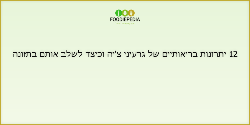 12 יתרונות בריאותיים של גרעיני צ’יה וכיצד לשלב אותם בתזונה