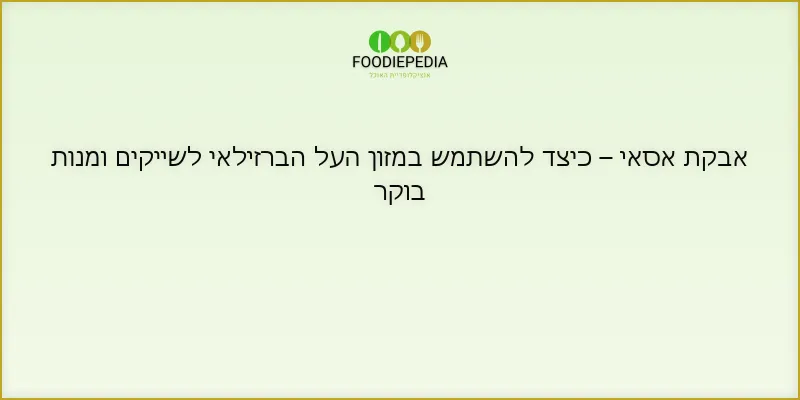 אבקת אסאי – כיצד להשתמש במזון העל הברזילאי לשייקים ומנות בוקר