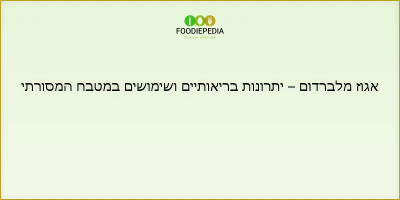 אגוז מלברדום – יתרונות בריאותיים ושימושים במטבח המסורתי
