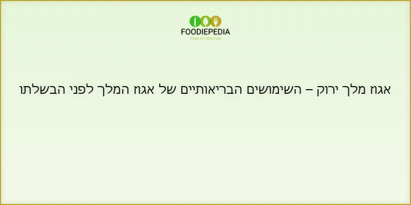 אגוז מלך ירוק – השימושים הבריאותיים של אגוז המלך לפני הבשלתו