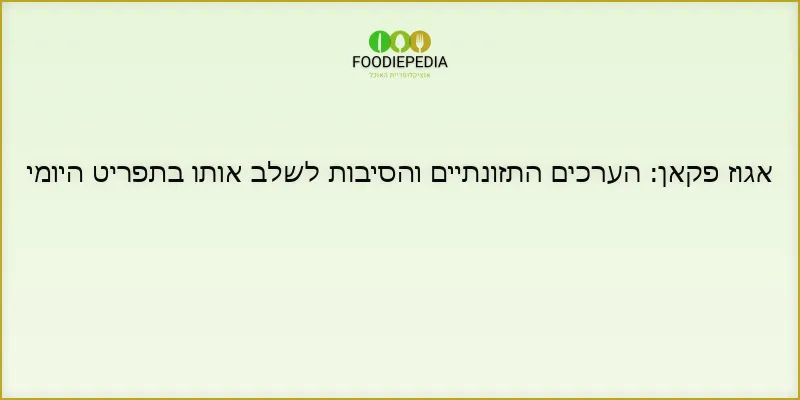 אגוז פקאן: הערכים התזונתיים והסיבות לשלב אותו בתפריט היומי