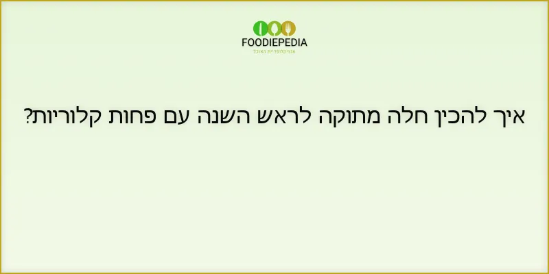 איך להכין חלה מתוקה לראש השנה עם פחות קלוריות?