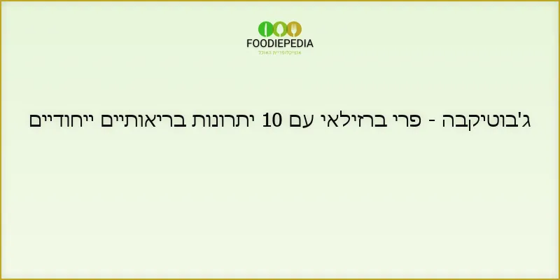 ג’בוטיקבה – פרי ברזילאי עם 10 יתרונות בריאותיים ייחודיים