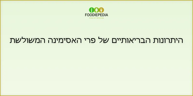 היתרונות הבריאותיים של פרי האסימינה המשולשת