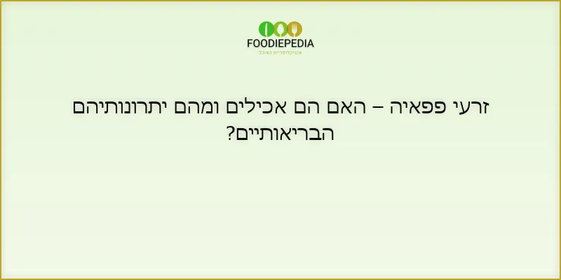 זרעי פפאיה – האם הם אכילים ומהם יתרונותיהם הבריאותיים?
