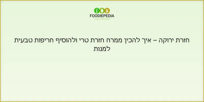 חזרת ירוקה – איך להכין ממרח חזרת טרי ולהוסיף חריפות טבעית למנות