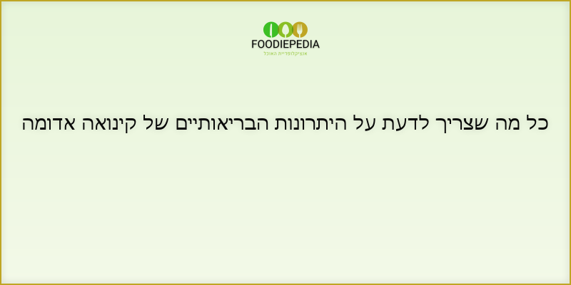 כל מה שצריך לדעת על היתרונות הבריאותיים של קינואה אדומה