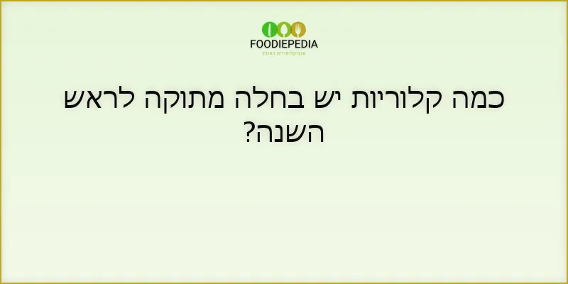 כמה קלוריות יש בחלה מתוקה לראש השנה?