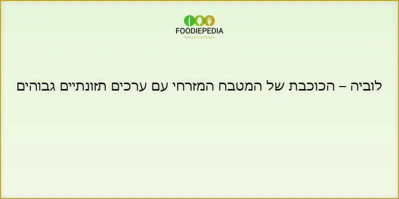 לוביה – הכוכבת של המטבח המזרחי עם ערכים תזונתיים גבוהים