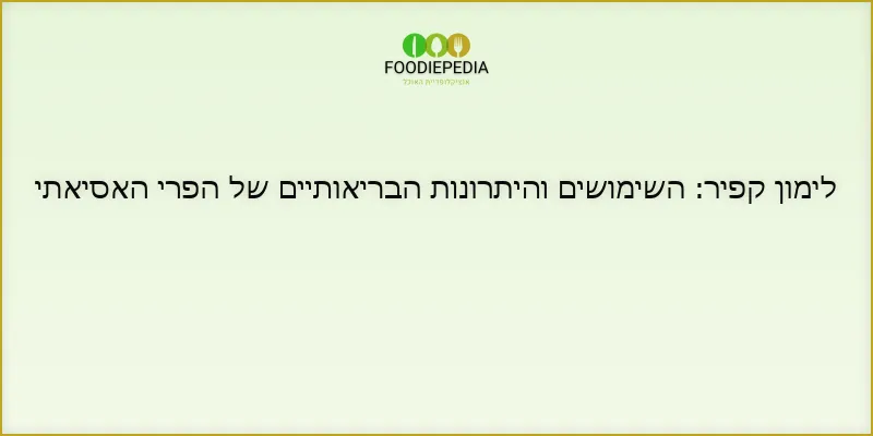 לימון קפיר: השימושים והיתרונות הבריאותיים של הפרי האסיאתי