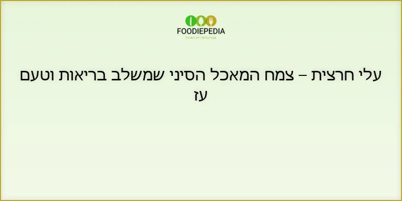 עלי חרצית – צמח המאכל הסיני שמשלב בריאות וטעם עז