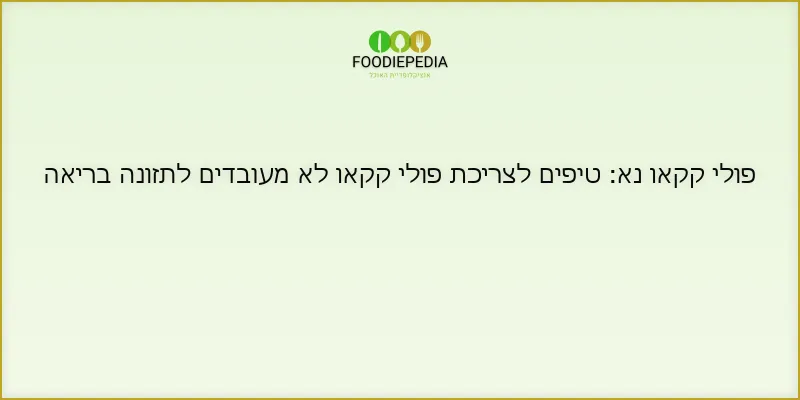 פולי קקאו נא: טיפים לצריכת פולי קקאו לא מעובדים לתזונה בריאה