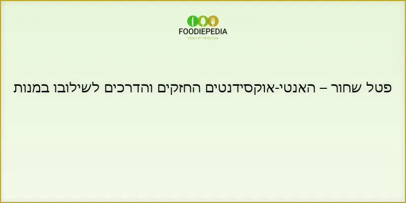 פטל שחור – האנטי-אוקסידנטים החזקים והדרכים לשילובו במנות