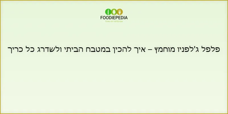 פלפל ג’לפניו מוחמץ – איך להכין במטבח הביתי ולשדרג כל כריך
