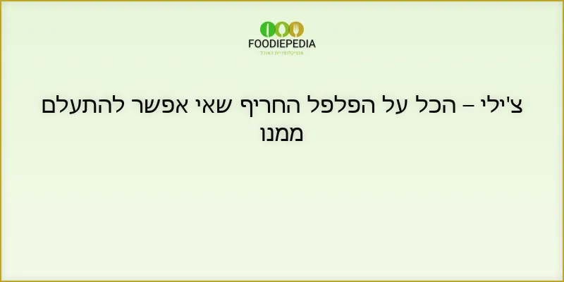 צ’ילי – הכל על הפלפל החריף שאי אפשר להתעלם ממנו