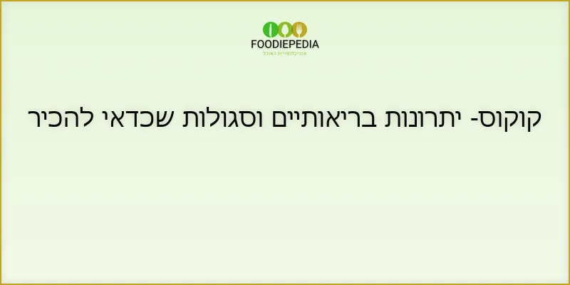 קוקוס- יתרונות בריאותיים וסגולות שכדאי להכיר