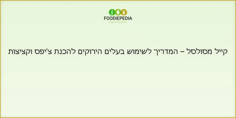 קייל מסולסל – המדריך לשימוש בעלים הירוקים להכנת צ’יפס וקציצות