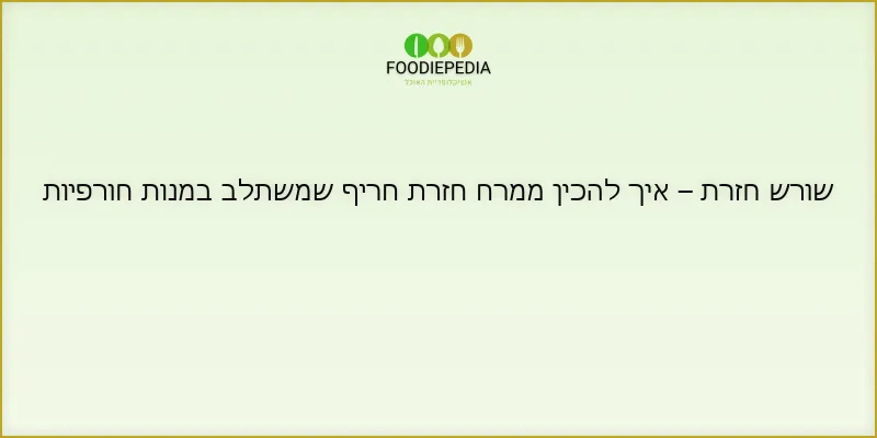 שורש חזרת – איך להכין ממרח חזרת חריף שמשתלב במנות חורפיות