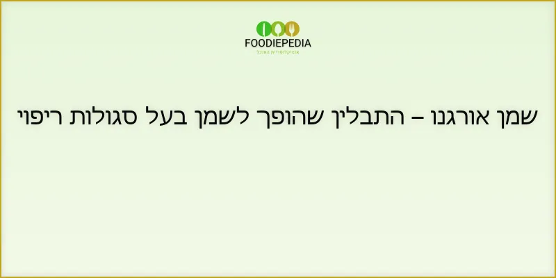 שמן אורגנו – התבלין שהופך לשמן בעל סגולות ריפוי