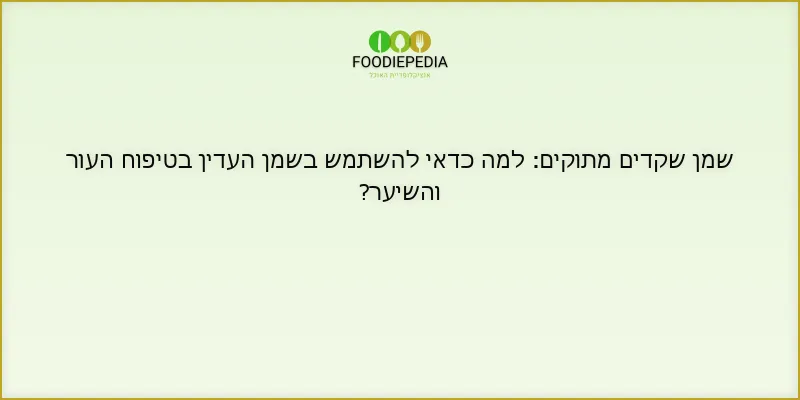 שמן שקדים מתוקים: למה כדאי להשתמש בשמן העדין בטיפוח העור והשיער?