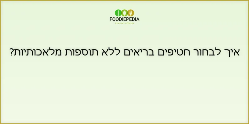 איך לבחור חטיפים בריאים ללא תוספות מלאכותיות?