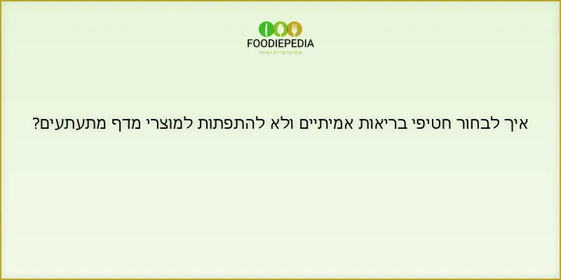 איך לבחור חטיפי בריאות אמיתיים ולא להתפתות למוצרי מדף מתעתעים?