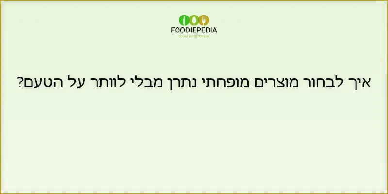 איך לבחור מוצרים מופחתי נתרן מבלי לוותר על הטעם?
