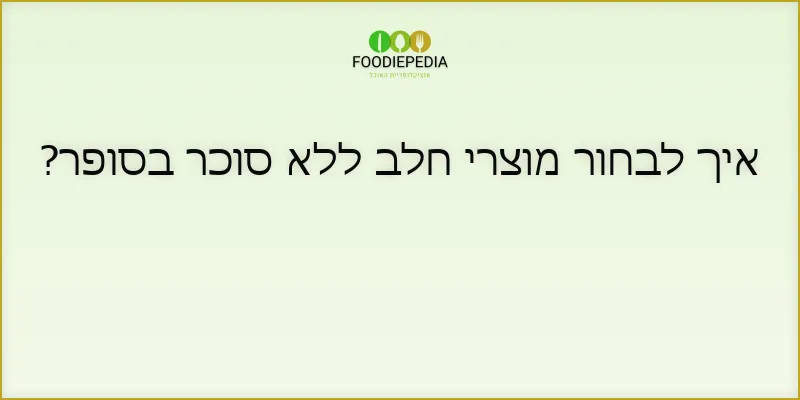 איך לבחור מוצרי חלב ללא סוכר בסופר?