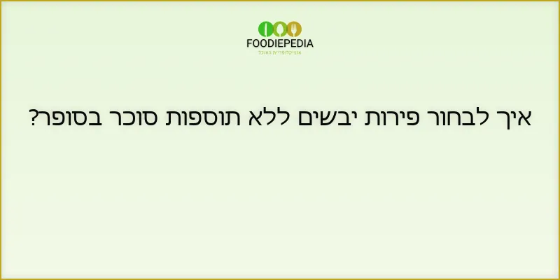 איך לבחור פירות יבשים ללא תוספות סוכר בסופר?