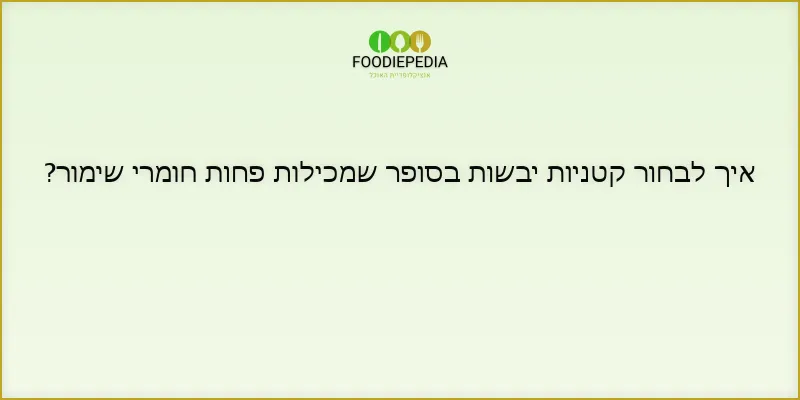 איך לבחור קטניות יבשות בסופר שמכילות פחות חומרי שימור?