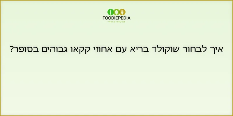 איך לבחור שוקולד בריא עם אחוזי קקאו גבוהים בסופר?