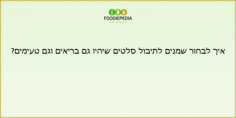 איך לבחור שמנים לתיבול סלטים שיהיו גם בריאים וגם טעימים?