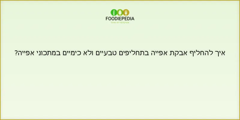 איך להחליף אבקת אפייה בתחליפים טבעיים ולא כימיים במתכוני אפייה?