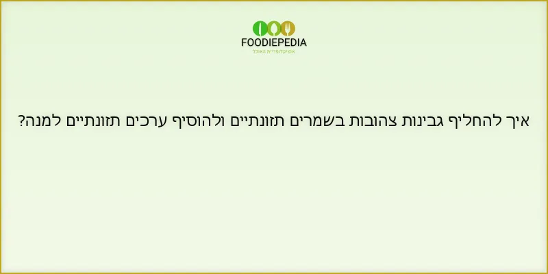 איך להחליף גבינות צהובות בשמרים תזונתיים ולהוסיף ערכים תזונתיים למנה?