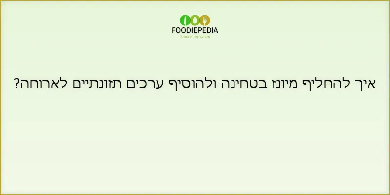 איך להחליף מיונז בטחינה ולהוסיף ערכים תזונתיים לארוחה?