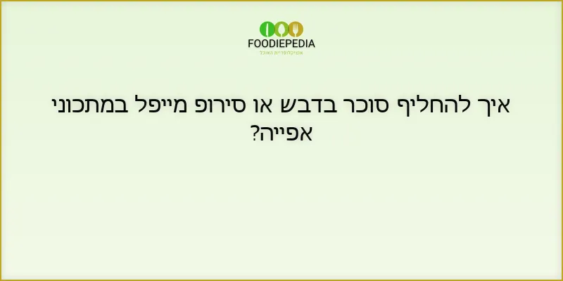איך להחליף סוכר בדבש או סירופ מייפל במתכוני אפייה?