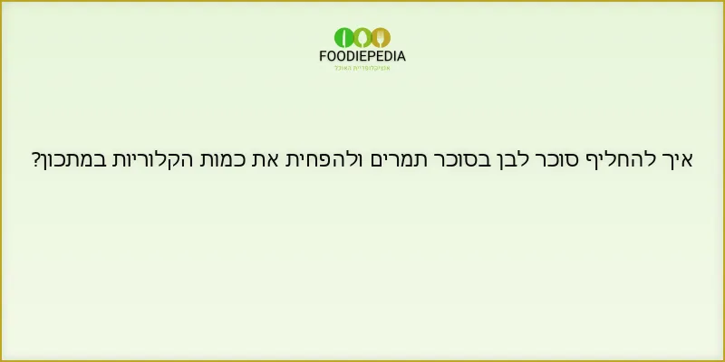 איך להחליף סוכר לבן בסוכר תמרים ולהפחית את כמות הקלוריות במתכון?