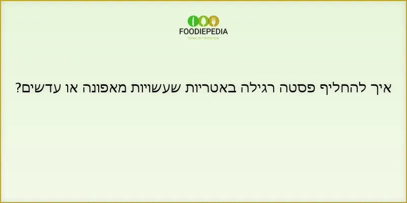איך להחליף פסטה רגילה באטריות שעשויות מאפונה או עדשים?