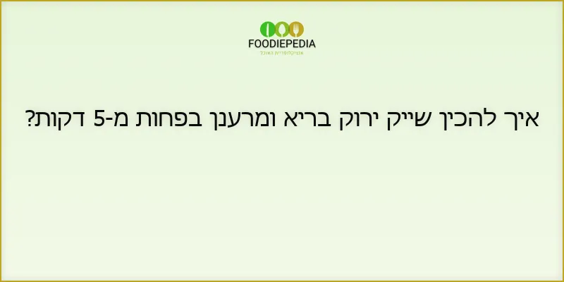 איך להכין שייק ירוק בריא ומרענן בפחות מ-5 דקות?