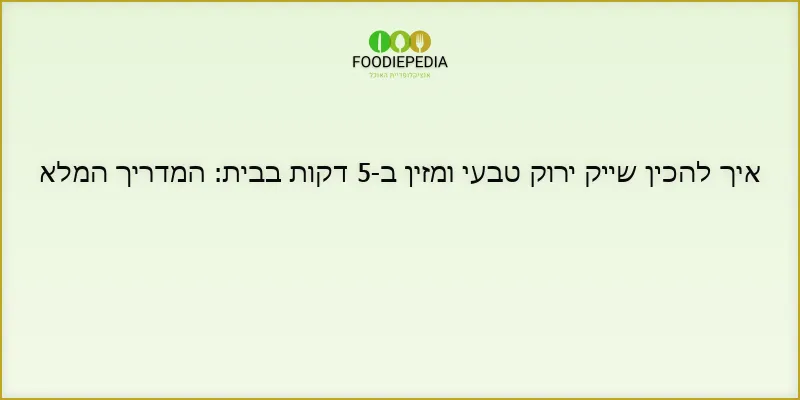 איך להכין שייק ירוק טבעי ומזין ב-5 דקות בבית: המדריך המלא