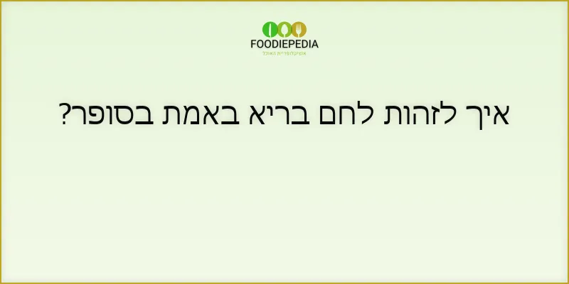 איך לזהות לחם בריא באמת בסופר?