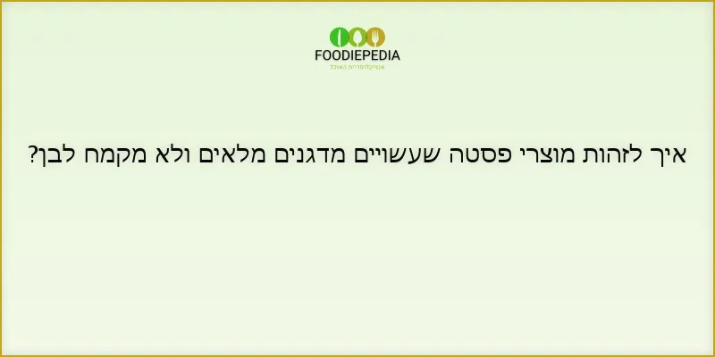 איך לזהות מוצרי פסטה שעשויים מדגנים מלאים ולא מקמח לבן?