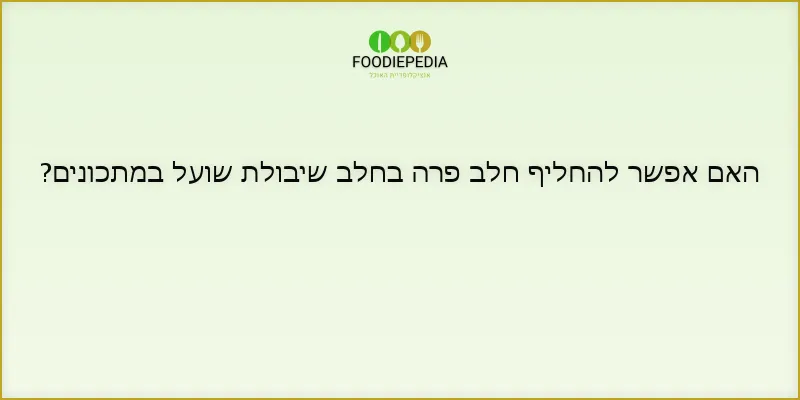 האם אפשר להחליף חלב פרה בחלב שיבולת שועל במתכונים?