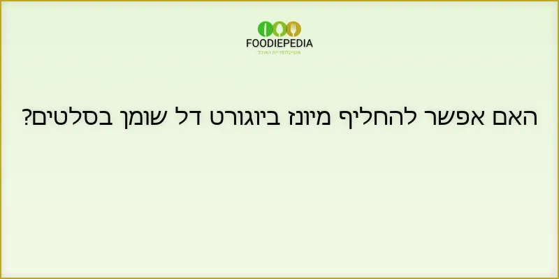 האם אפשר להחליף מיונז ביוגורט דל שומן בסלטים?