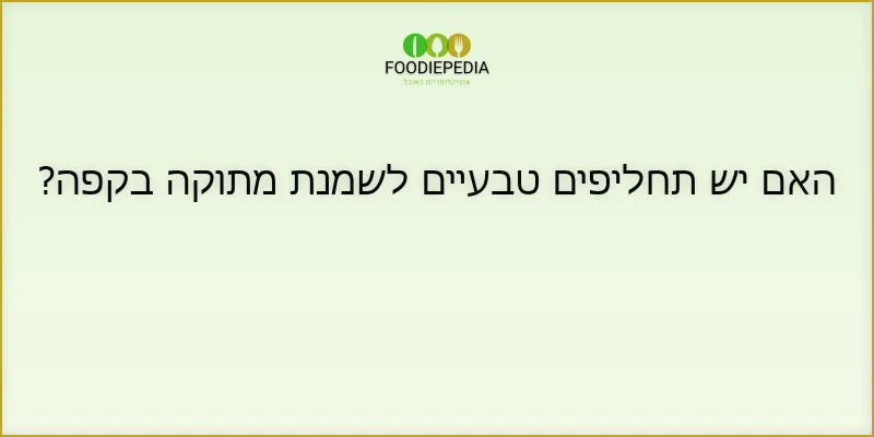 האם יש תחליפים טבעיים לשמנת מתוקה בקפה?