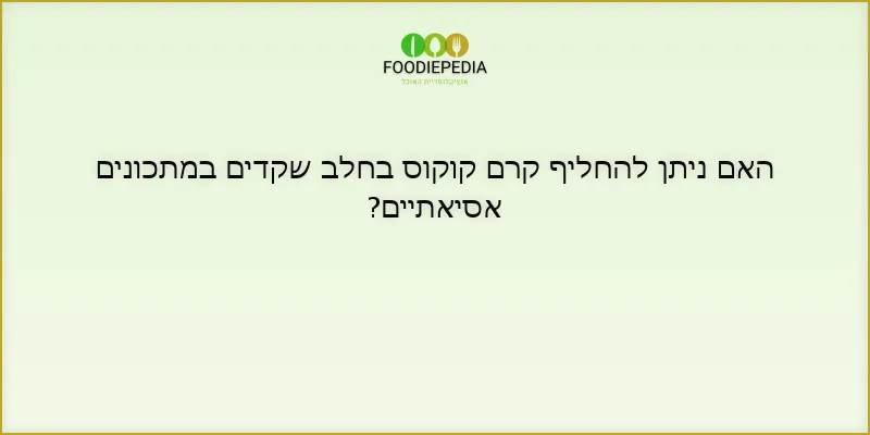 האם ניתן להחליף קרם קוקוס בחלב שקדים במתכונים אסיאתיים?