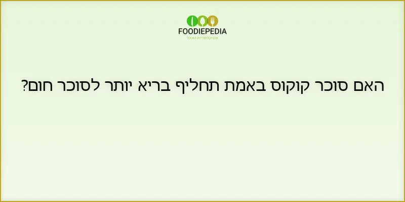 האם סוכר קוקוס באמת תחליף בריא יותר לסוכר חום?