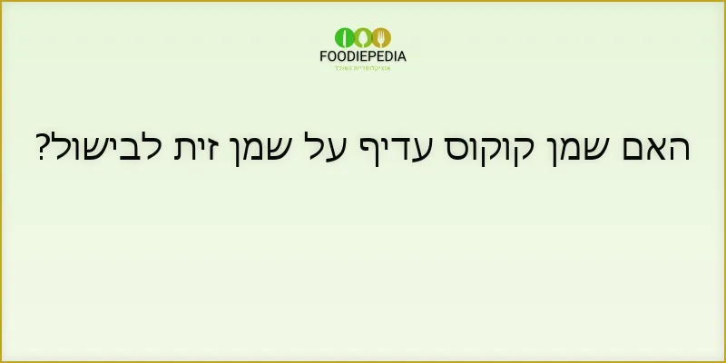האם שמן קוקוס עדיף על שמן זית לבישול?
